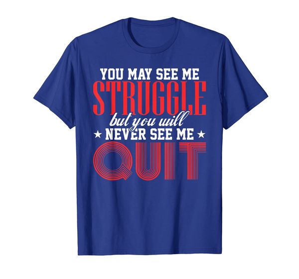 

You May See Me Struggle But You Will Never See Me Quit Shirt, Mainly pictures