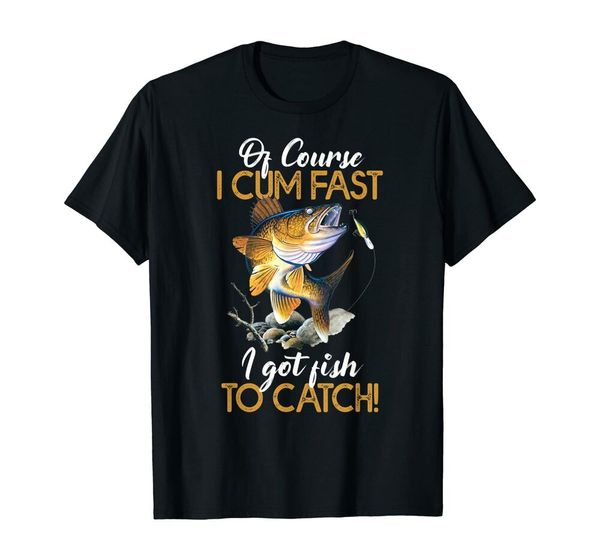 

funny of course i cum fast i got fish to catch t-shirt size s-5xl, White;black