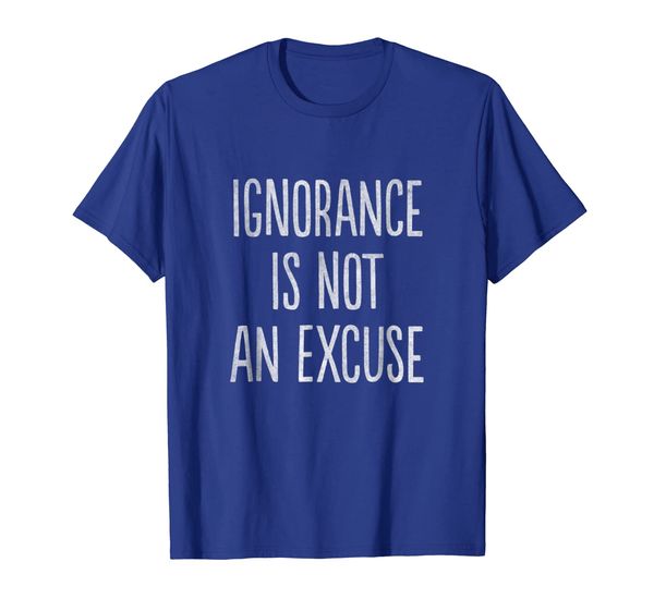 

Ignorance Is Not an Excuse T-Shirt, Mainly pictures