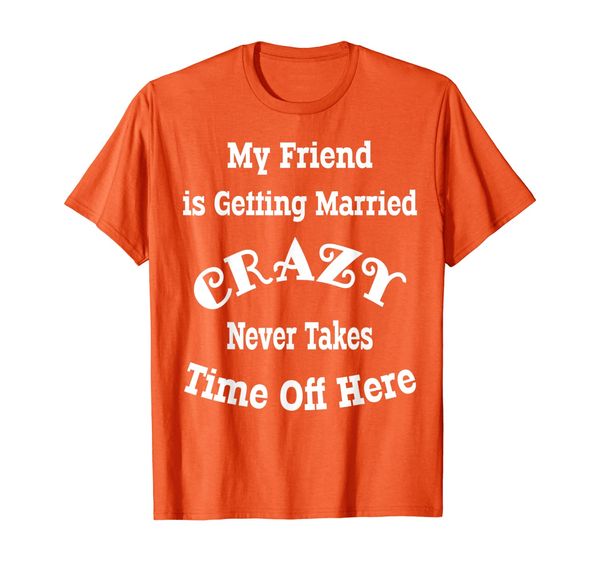 

Crazy Friend getting Married Crazy Never Takes Time Off T-Shirt, Mainly pictures