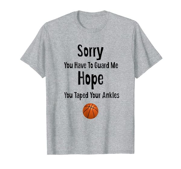 

Sorry You Have To Guard Me Hope You Taped Your Ankles Tshirt, Mainly pictures