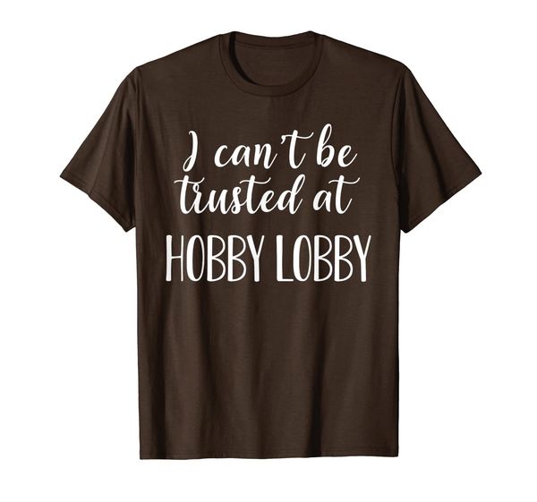 

i can't be trusted at hobby lobby funny tshirt t-shirt, White;black