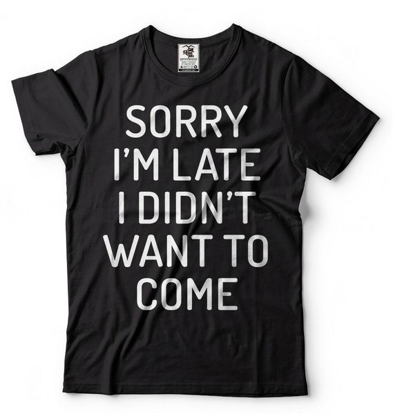 

sorry i'm late i didn't want to come t-shirt birthday gift funny t-shirt, White;black