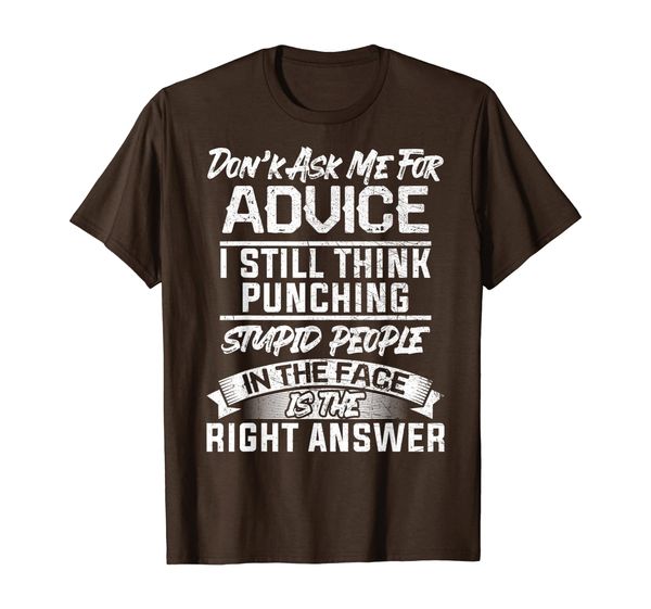 

DON'T ASK ME FOR ADVICE I STILL THINK PUNCHING STUPID PEOPLE T-Shirt, Mainly pictures