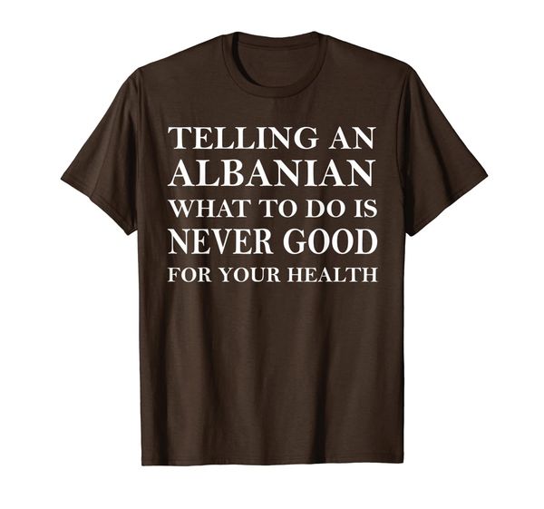

telling an albanian what to do is never good for health tee, White;black