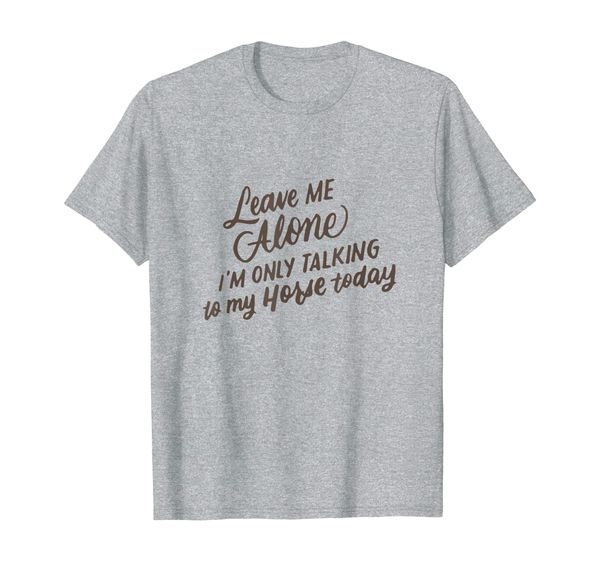 

Leave Me Alone I'm Only Talking to My Horse Today Funny Gift T-Shirt, Mainly pictures