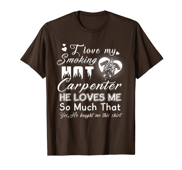 

I Love My Smoking Hot Carpenter He Loves Me So Much That T-Shirt, Mainly pictures