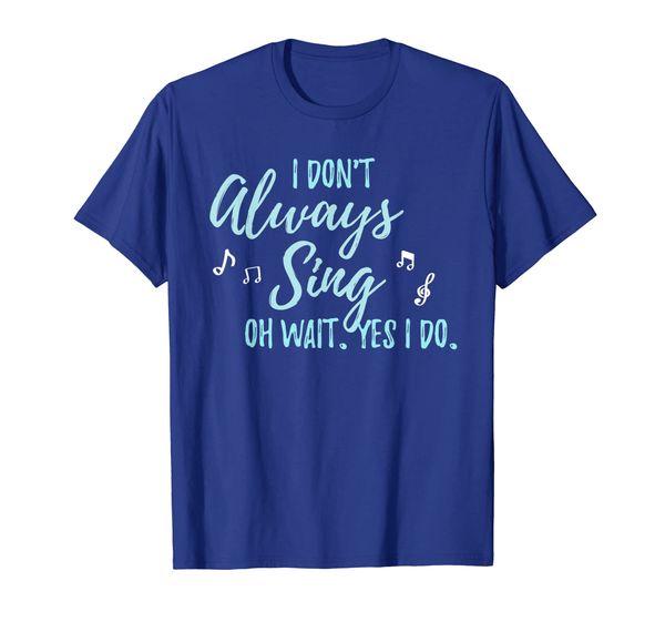 

I Don't always Sing Oh wait yes I do shirt Theater Quote, Mainly pictures