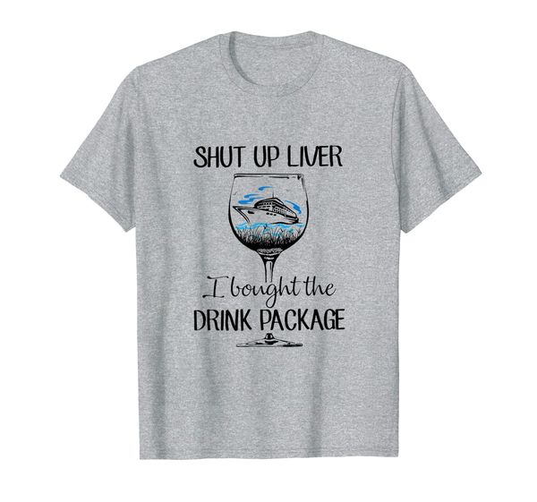 

cruise shut up liver i bought the drink package t-shirt, White;black