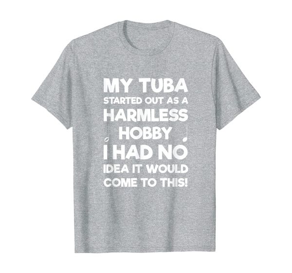 

My Tuba Started Out As A Harmless Hobby Funny Tuba T-Shirt, Mainly pictures