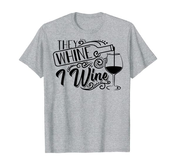 

they whine i wine | cute alcohol loving funny drinker gift t-shirt, White;black