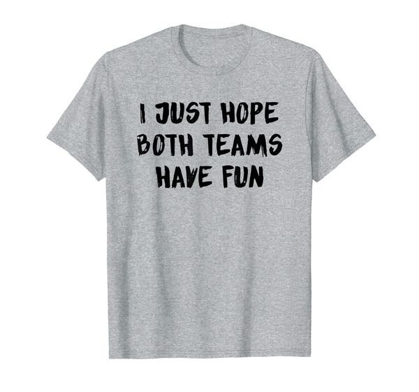 

I Just Hope Both Teams Have Fun T-Shirt, Mainly pictures