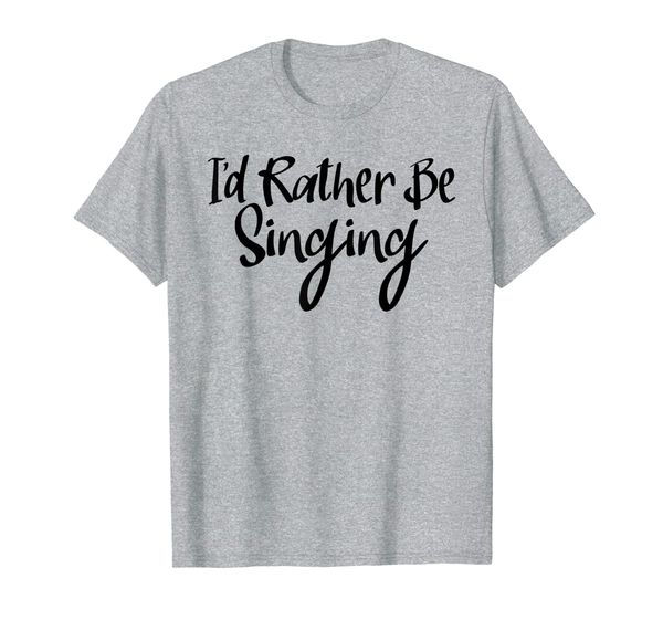 

singer shirt i'd rather be singing tees funny choir gifts, White;black