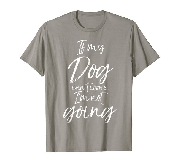 

If my Dog can't Come I'm not Going Shirt Funny Cute Tee, Mainly pictures