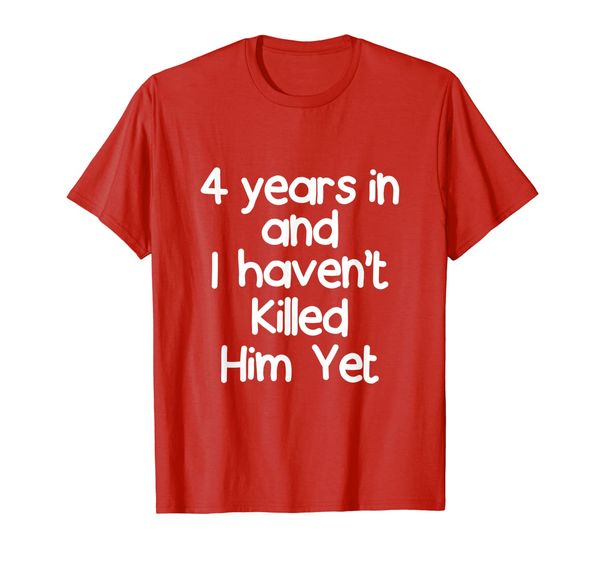 

4 years in i haven't killed him yet shirt 4th anniversary, White;black
