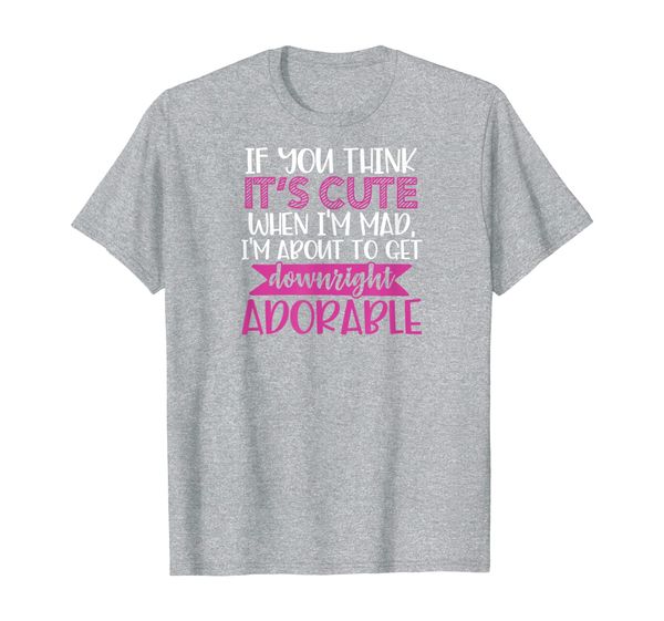 

think i'm cute when i'm mad i'm about to get adorable t-shirt, White;black