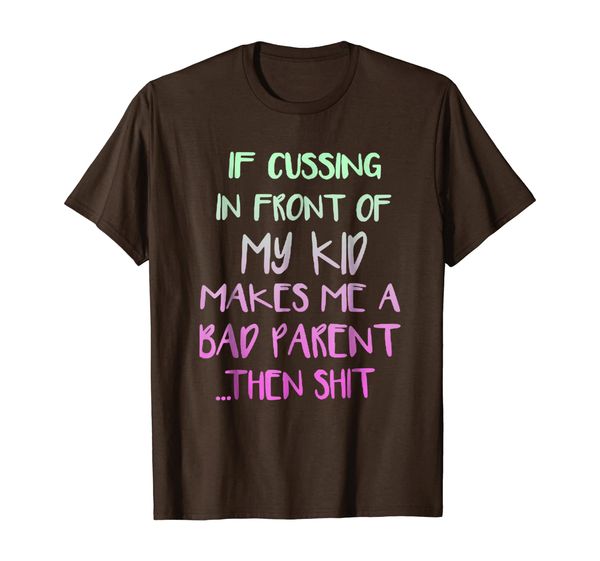 

If Cussing In Front Of My Kid Makes Me A Bad Parent Shirt, Mainly pictures