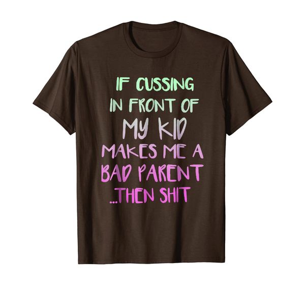 

If Cussing In Front Of My Kid Makes Me A Bad Parent Shirt, Mainly pictures