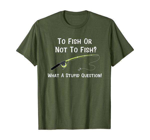 

To Fish Or Not To Fish What A Stupid Question T-Shirt, Mainly pictures