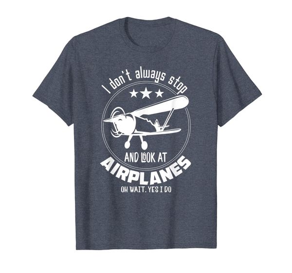 

Pilot Aviation I Don't Always Stop And Look At Airplanes Tee, Mainly pictures