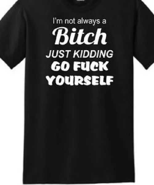 

i'm not always a bitch just kidding go f**k yourself t shirt tee funny, White;black