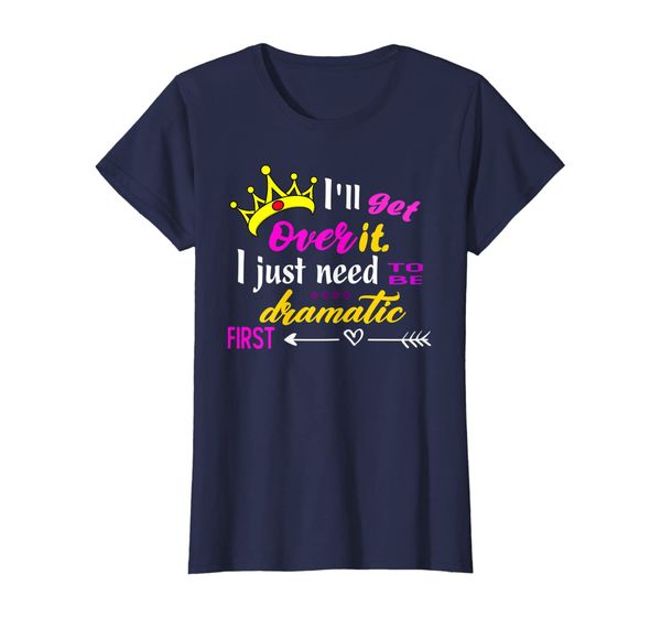 

Womens I'll Get Over It I Just Need to Be Dramatic First T-Shirt, Mainly pictures