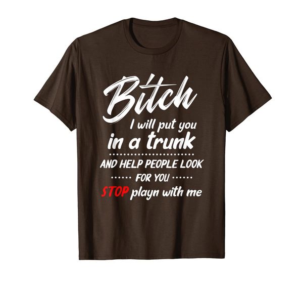 

Bitch I will put you in a trunk and help people look for you T-Shirt, Mainly pictures