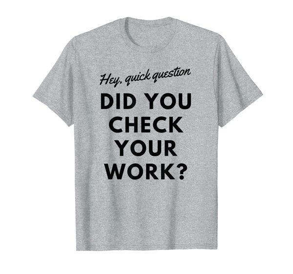 

Testing T-shirt Quick Question, Did You Check Your Work, Mainly pictures