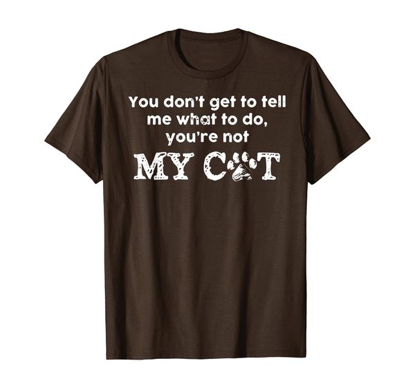 

you don't get to tell me what to do you're not my cat shirt, White;black