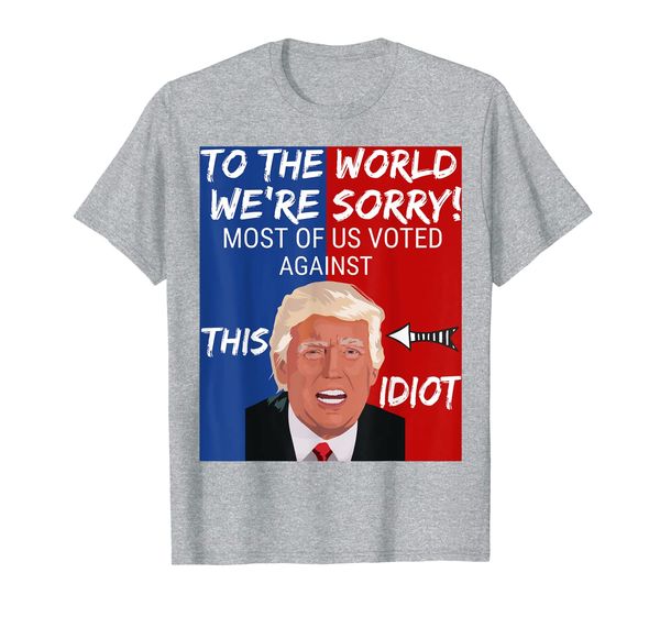 

To the world we're sorry most of us voted against this idiot T-Shirt, Mainly pictures