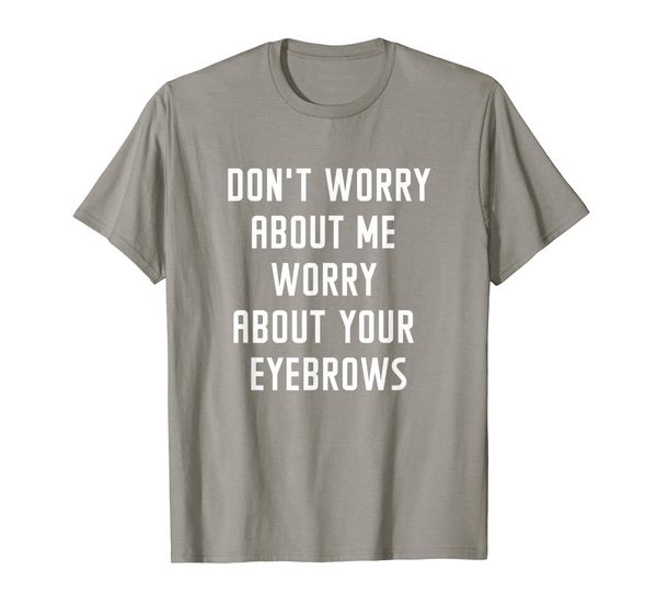 

Don't Worry About Me Worry About Your Eyebrows Women T-Shirt, Mainly pictures