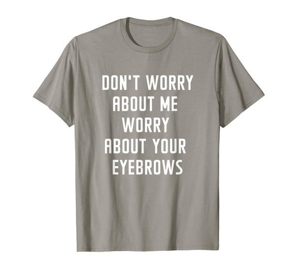 

don't worry about me worry about your eyebrows women t-shirt, White;black