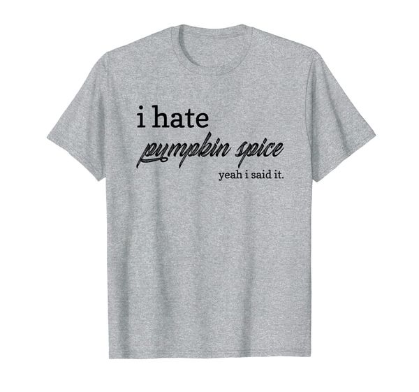 

I Hate Pumpkin Spice, Yeah I Said It T-Shirt, Mainly pictures