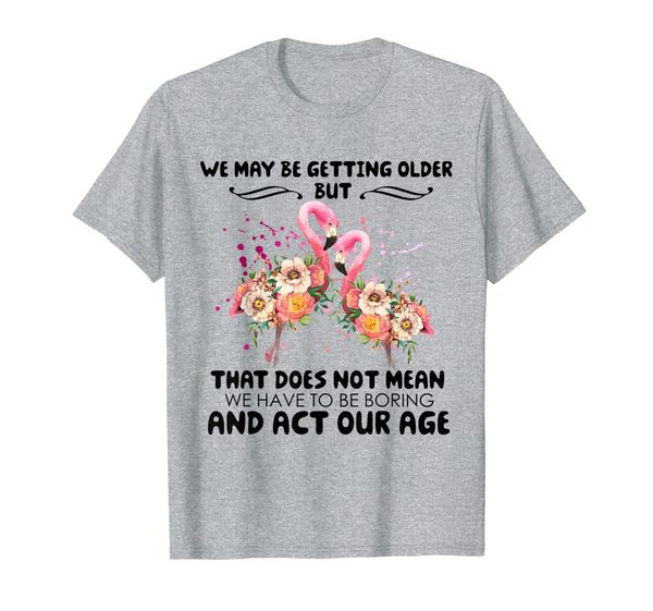 

we may be getting older flamingos shirt t-shirt, White;black