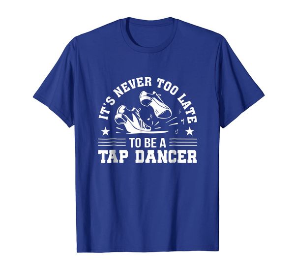 

Its Never Too Late To Be A Tap Dancer Tap Dance Dancer Shirt, Mainly pictures