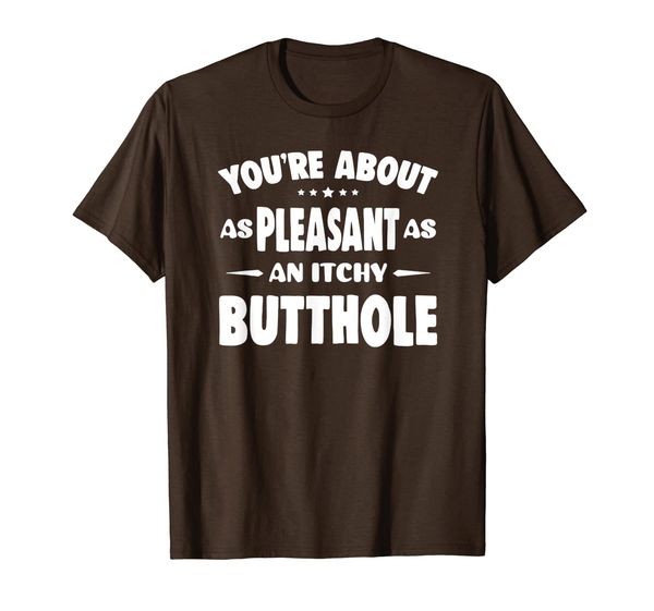 

you're about as pleasant as an itchy butthole tshirt funny, White;black