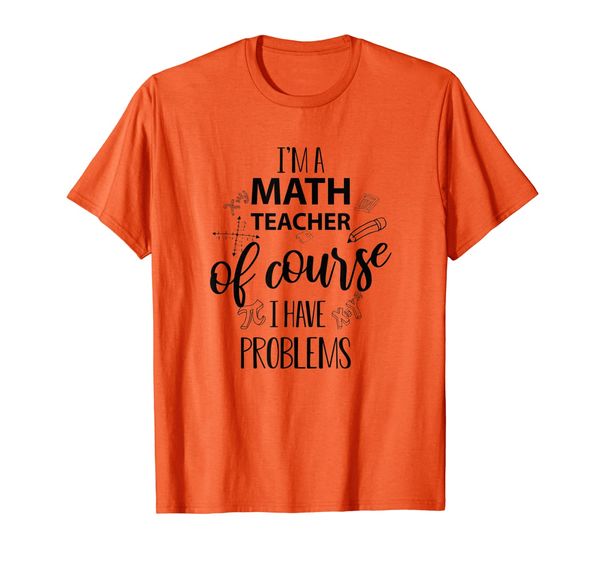 

i'm a math teacher of course i have problems t shirt, White;black
