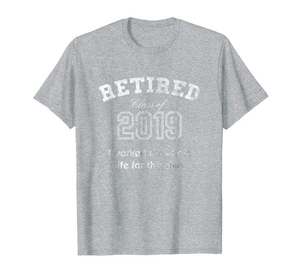 

retired tshirt class of 2019 i worked my whole life for this, White;black