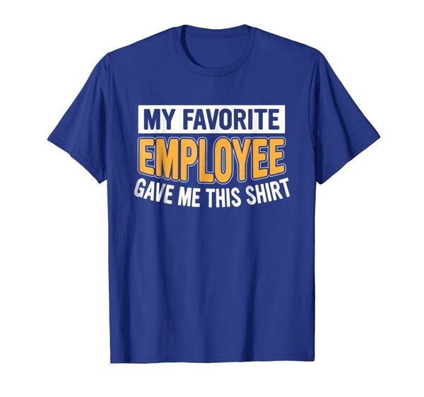 

My Favorite Employee Gave Me This Shirt - Funny Gift, Mainly pictures