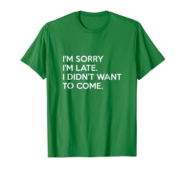

I'm Sorry I'm Late I Didn't Want To Come T-Shirt, Mainly pictures