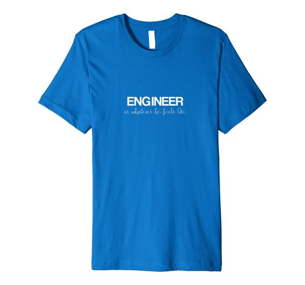 

Mens Engineer Or Whatever He Feels Like Premium T-Shirt, Mainly pictures