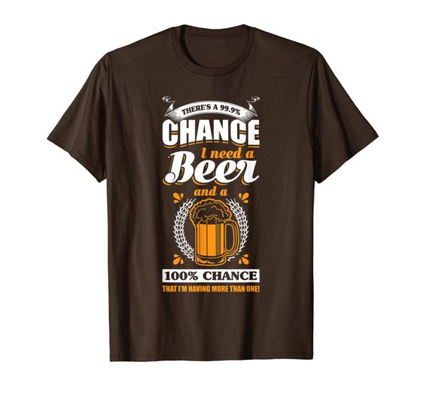 

There' a 99.9 Percents Chance I Need A Beer T-Shirt, Mainly pictures