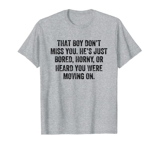 

That Boy Don't Miss You He' Just Bored Horny T-Shirt, Mainly pictures