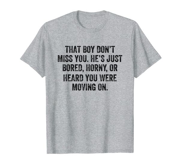 

That Boy Don't Miss You He' Just Bored Horny T-Shirt, Mainly pictures