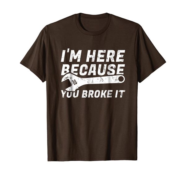 

Funny Mechanic Shirt I'm Here Because You Broke It, Mainly pictures
