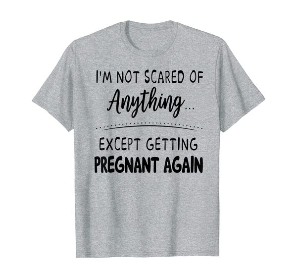

i'm not scare of anything except getting pregnant again t-shirt, White;black