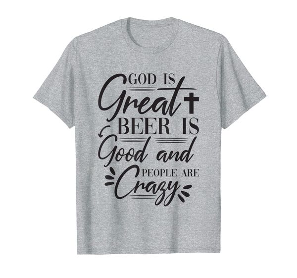 

God Is Great Beer Is Good And People Are Crazy Drinking Gift T-Shirt, Mainly pictures