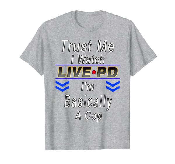 

Trust Me I Watch Live P And D I'm Basically A Cop Gift Shirt, Mainly pictures