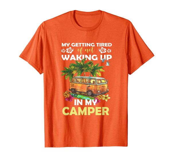

Im Getting Tired Of Not Waking Up In My Camper Tshirt T-Shirt, Mainly pictures