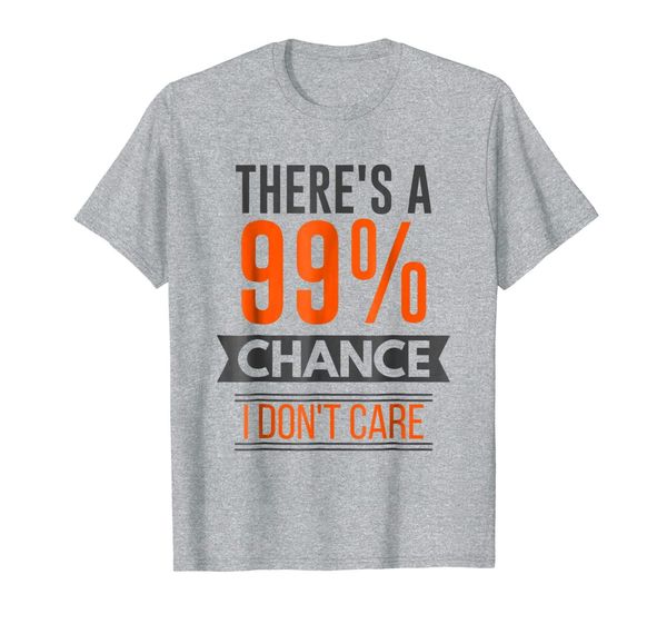 

There' A 99% Chance I Don't Care T-Shirt, Mainly pictures